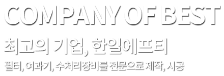 company of best 최고의 기업, 한일에프티 필터,여과기,수처리장비를 전문으로 제작,시공